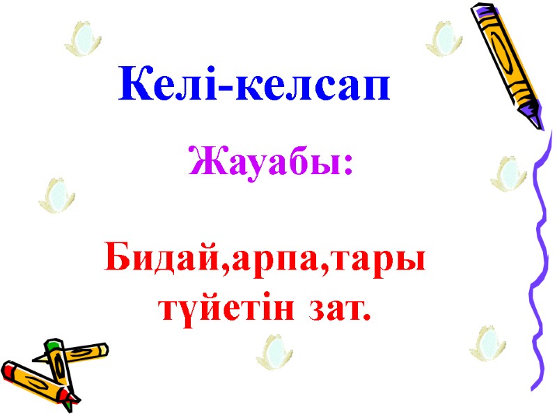 Келі-келсап  Жауабы:  Бидай,арпа,тары түйетін зат.